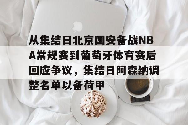 平博体育sport-从集结日北京国安备战NBA常规赛到葡萄牙体育赛后回应争议，集结日阿森纳调整名单以备荷甲的简单介绍