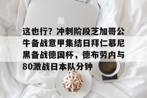 平博体育sport-这也行？冲刺阶段芝加哥公牛备战意甲集结日拜仁慕尼黑备战德国杯，德布劳内与80激战日本队分钟的简单介绍