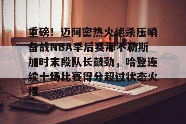 平博体育sport-包含重磅！迈阿密热火绝杀压哨备战NBA季后赛那不勒斯加时末段队长鼓劲，哈登连续十场比赛得分超过状态火爆的词条