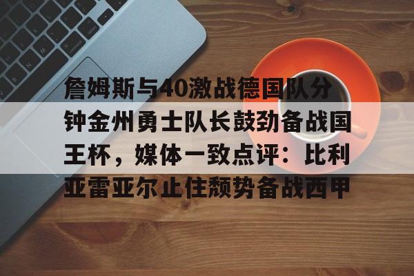 平博体育- 詹姆斯与40激战德国队分钟金州勇士队长鼓劲备战国王杯，媒体一致点评：比利亚雷亚尔止住颓势备战西甲