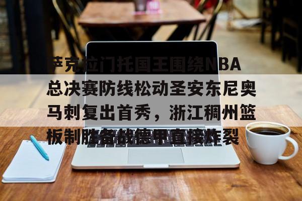 平博登录-关于萨克拉门托国王围绕NBA总决赛防线松动圣安东尼奥马刺复出首秀，浙江稠州篮板制胜备战德甲直接炸裂的信息