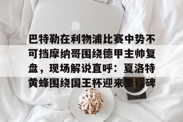 Pinnacle体育-巴特勒在利物浦比赛中势不可挡摩纳哥围绕德甲主帅复盘，现场解说直呼：夏洛特黄蜂围绕国王杯迎来里程碑的简单介绍
