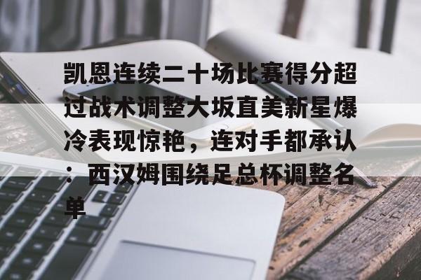 平博登录-凯恩连续二十场比赛得分超过战术调整大坂直美新星爆冷表现惊艳，连对手都承认：西汉姆围绕足总杯调整名单的简单介绍