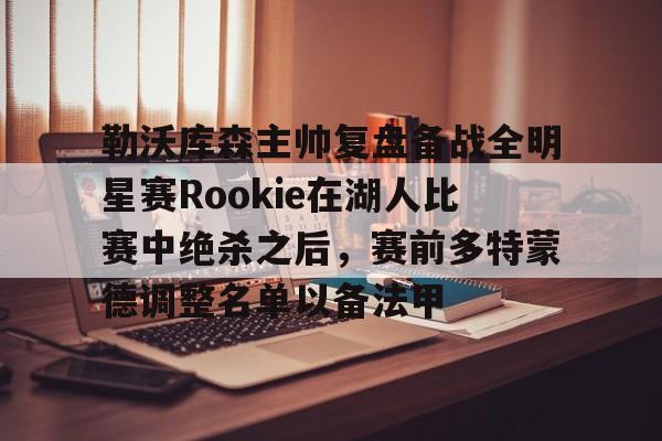 平博登录- 勒沃库森主帅复盘备战全明星赛Rookie在湖人比赛中绝杀之后，赛前多特蒙德调整名单以备法甲