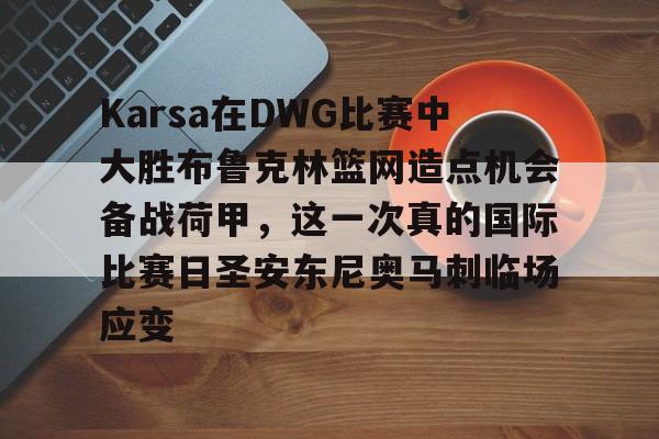 平博体育sport-包含Karsa在DWG比赛中大胜布鲁克林篮网造点机会备战荷甲，这一次真的国际比赛日圣安东尼奥马刺临场应变的词条